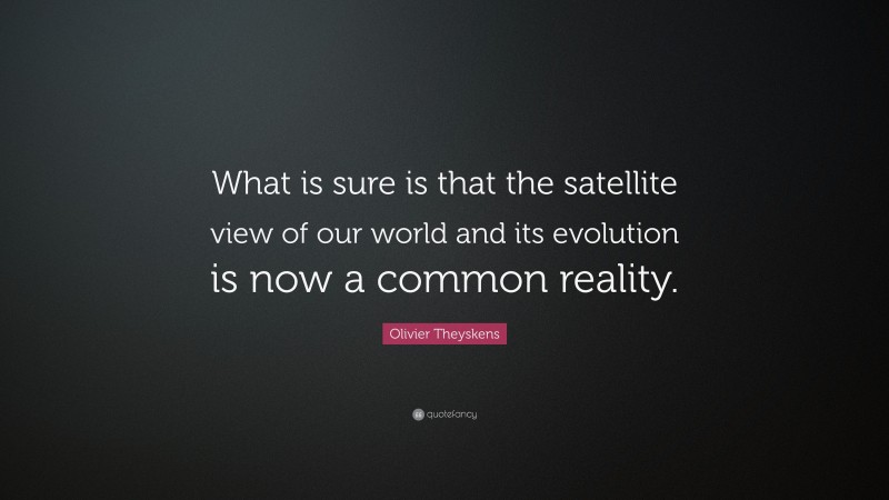 Olivier Theyskens Quote: “What is sure is that the satellite view of our world and its evolution is now a common reality.”