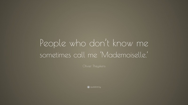 Olivier Theyskens Quote: “People who don’t know me sometimes call me ‘Mademoiselle.’”
