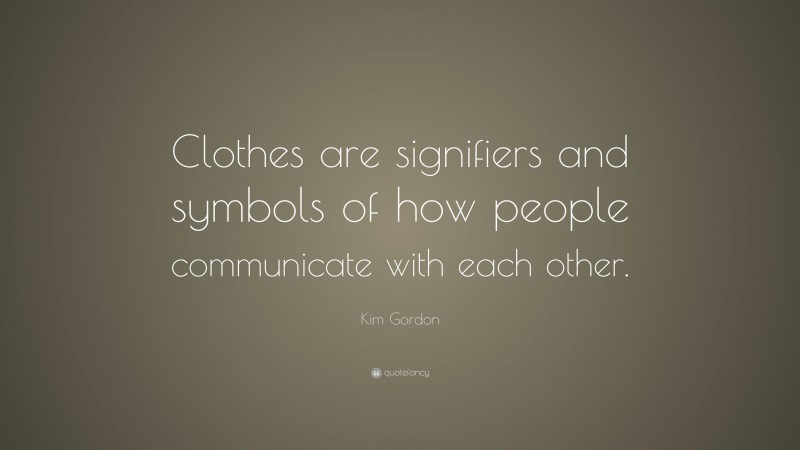 Kim Gordon Quote: “Clothes are signifiers and symbols of how people communicate with each other.”