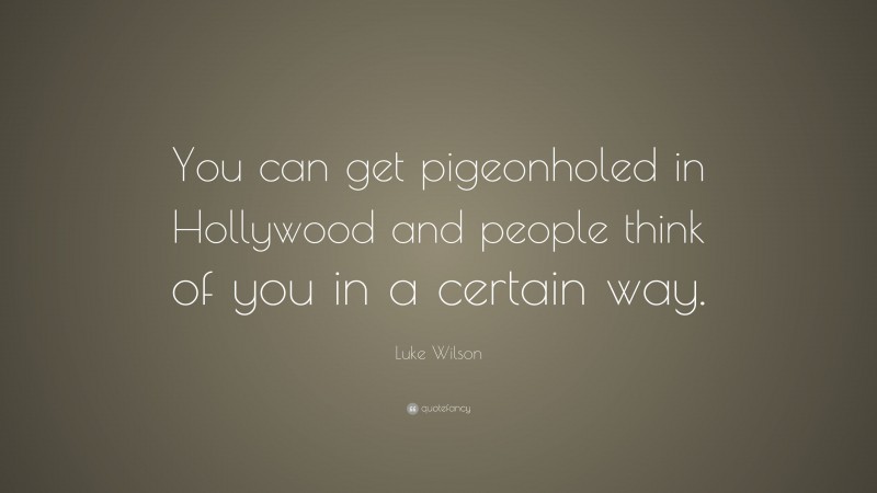 Luke Wilson Quote: “You can get pigeonholed in Hollywood and people think of you in a certain way.”