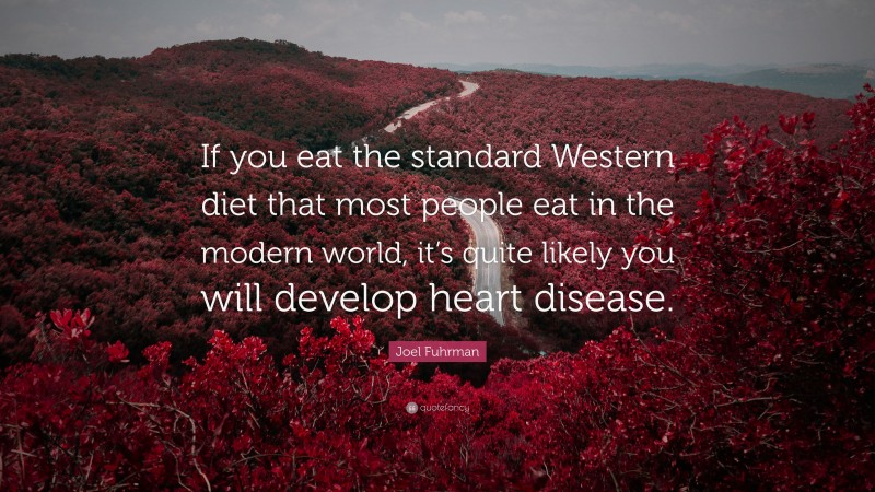 Joel Fuhrman Quote: “If you eat the standard Western diet that most people eat in the modern world, it’s quite likely you will develop heart disease.”