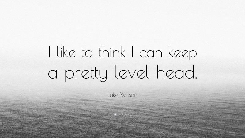 Luke Wilson Quote: “I like to think I can keep a pretty level head.”