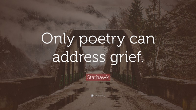 Starhawk Quote: “Only poetry can address grief.”