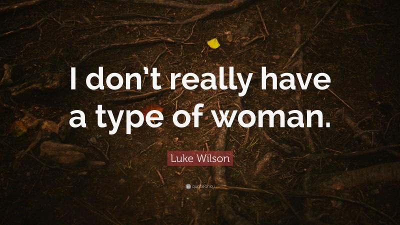 Luke Wilson Quote: “I don’t really have a type of woman.”
