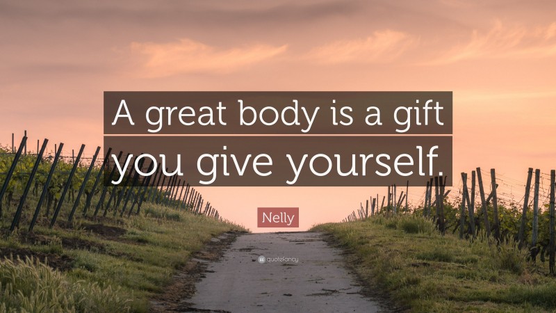 Nelly Quote: “A great body is a gift you give yourself.”
