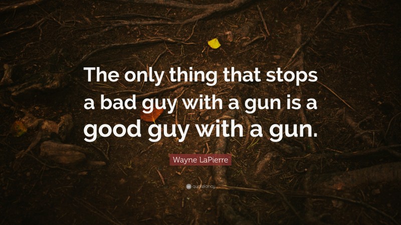 Wayne LaPierre Quote: “The only thing that stops a bad guy with a gun is a good guy with a gun.”