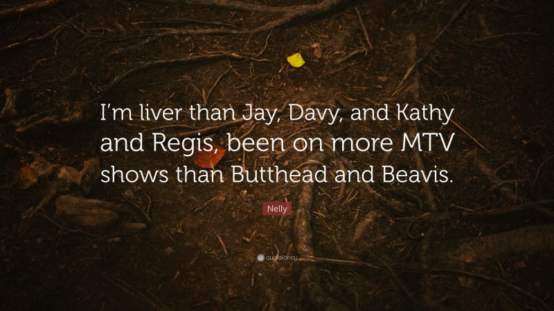 Nelly Quote: “I’m liver than Jay, Davy, and Kathy and Regis, been on more MTV shows than Butthead and Beavis.”