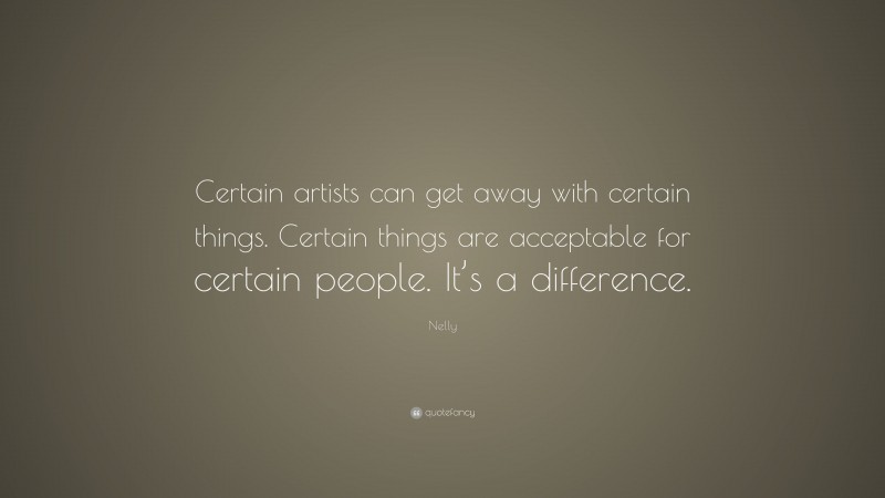 Nelly Quote: “Certain artists can get away with certain things. Certain things are acceptable for certain people. It’s a difference.”