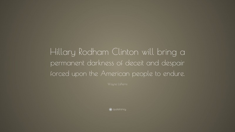 Wayne LaPierre Quote: “Hillary Rodham Clinton will bring a permanent darkness of deceit and despair forced upon the American people to endure.”