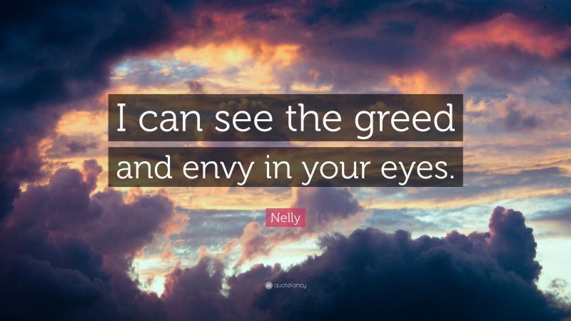 Nelly Quote: “I can see the greed and envy in your eyes.”