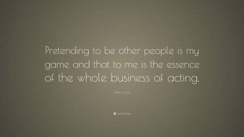 John Hurt Quote: “Pretending to be other people is my game and that to me is the essence of the whole business of acting.”