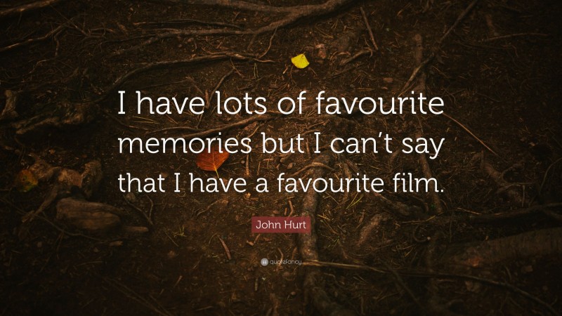 John Hurt Quote: “I have lots of favourite memories but I can’t say that I have a favourite film.”