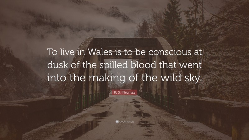 R. S. Thomas Quote: “To live in Wales is to be conscious at dusk of the spilled blood that went into the making of the wild sky.”