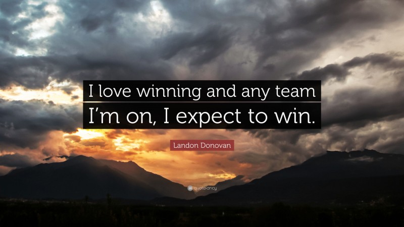 Landon Donovan Quote: “I love winning and any team I’m on, I expect to win.”