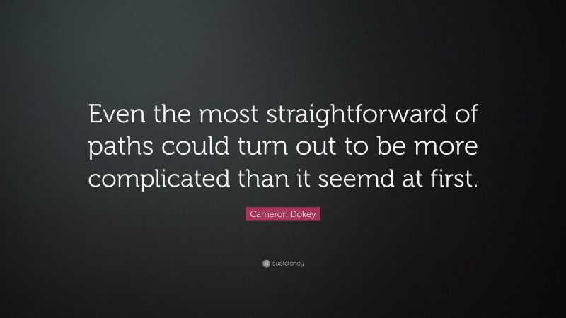 Cameron Dokey Quote: “Even the most straightforward of paths could turn out to be more complicated than it seemd at first.”
