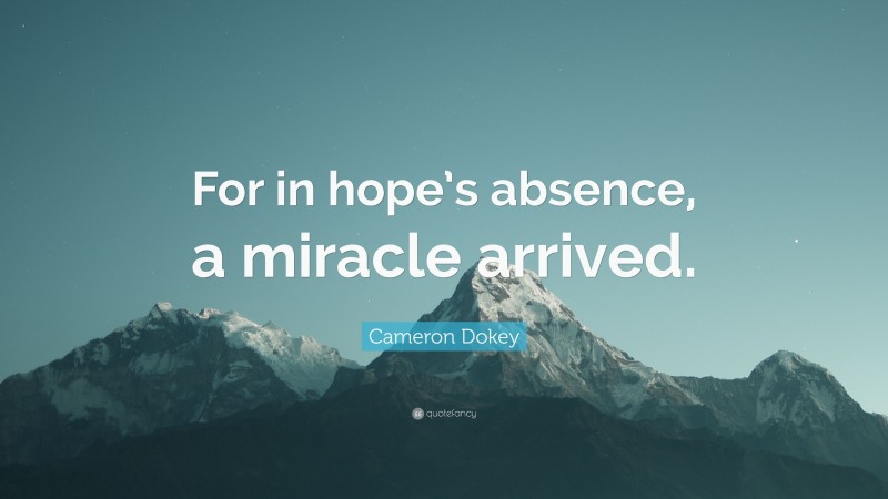 Cameron Dokey Quote: “For in hope’s absence, a miracle arrived.”
