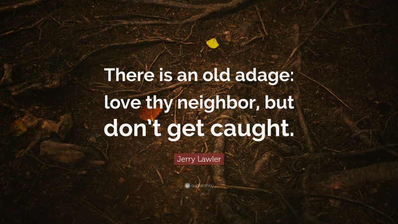 Jerry Lawler Quote: “There is an old adage: love thy neighbor, but don’t get caught.”