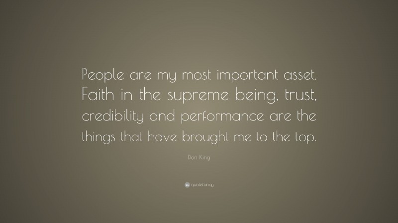 Don King Quote: “People are my most important asset. Faith in the supreme being, trust, credibility and performance are the things that have brought me to the top.”