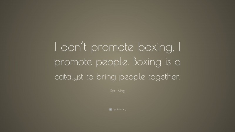Don King Quote: “I don’t promote boxing, I promote people. Boxing is a catalyst to bring people together.”