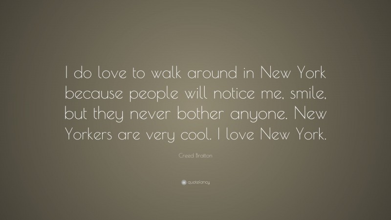 Creed Bratton Quote: “I do love to walk around in New York because people will notice me, smile, but they never bother anyone. New Yorkers are very cool. I love New York.”