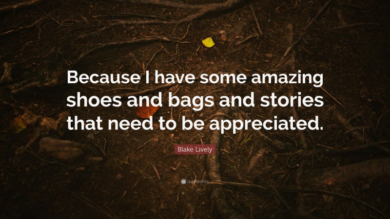 Blake Lively Quote: “Because I have some amazing shoes and bags and stories that need to be appreciated.”
