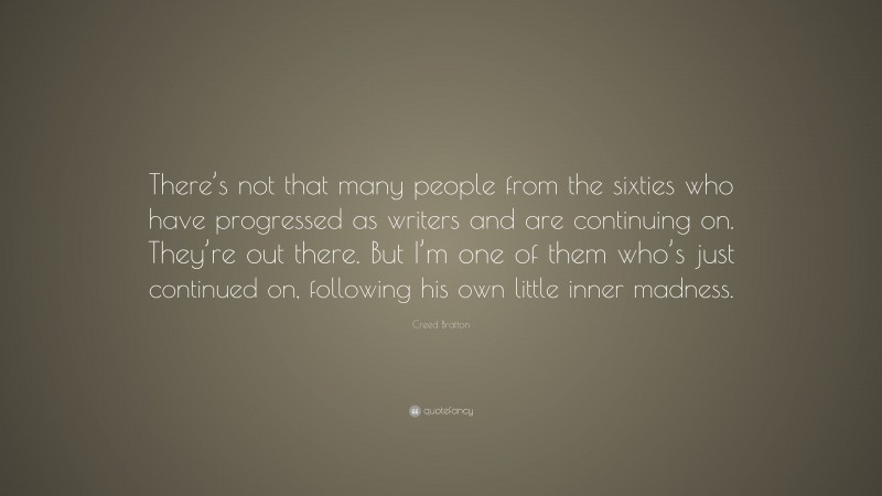 Creed Bratton Quote: “There’s not that many people from the sixties who have progressed as writers and are continuing on. They’re out there. But I’m one of them who’s just continued on, following his own little inner madness.”