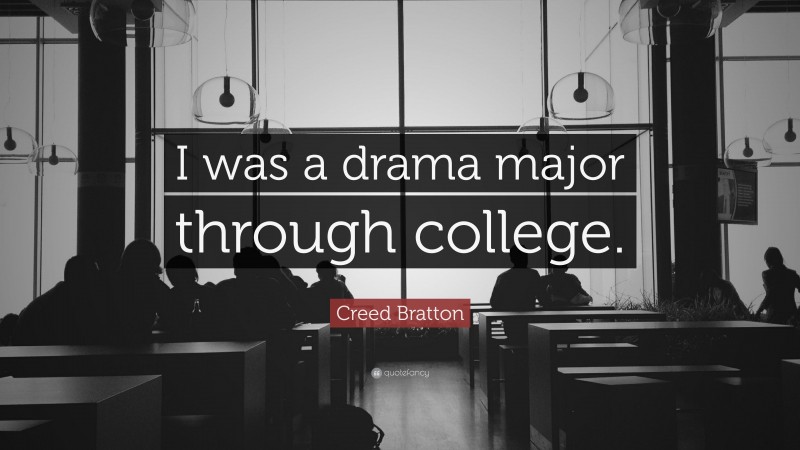 Creed Bratton Quote: “I was a drama major through college.”