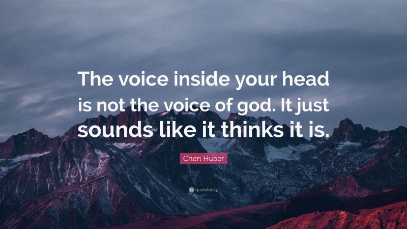 Cheri Huber Quote: “The voice inside your head is not the voice of god. It just sounds like it thinks it is.”