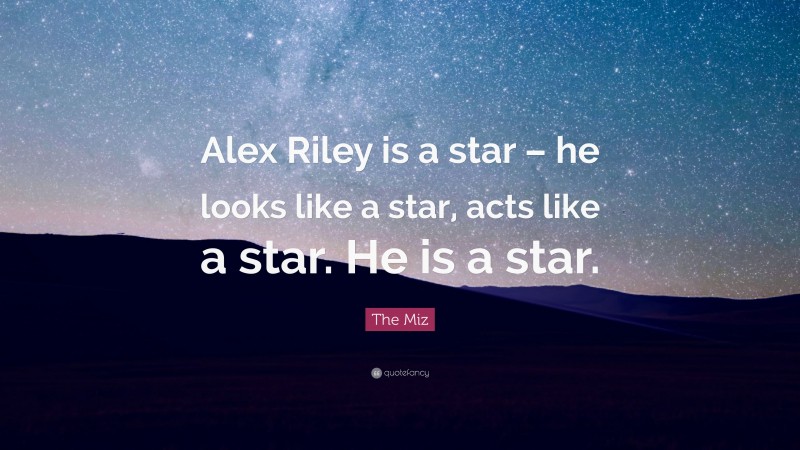 The Miz Quote: “Alex Riley is a star – he looks like a star, acts like a star. He is a star.”