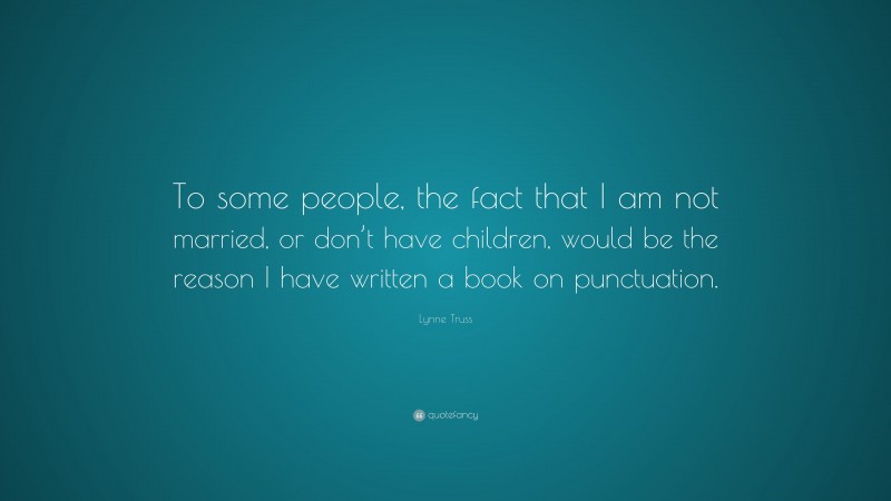 Lynne Truss Quote: “To some people, the fact that I am not married, or don’t have children, would be the reason I have written a book on punctuation.”