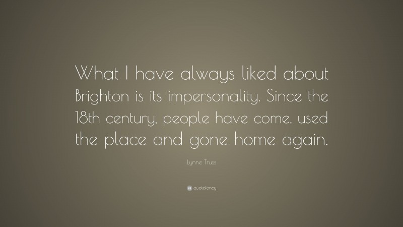 Lynne Truss Quote: “What I have always liked about Brighton is its impersonality. Since the 18th century, people have come, used the place and gone home again.”