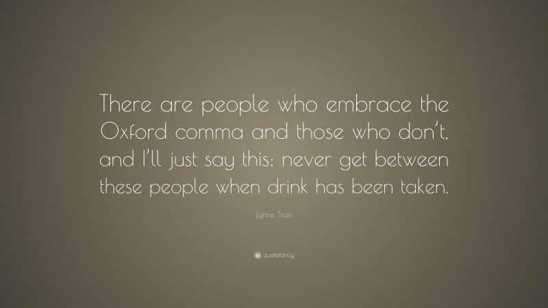 Lynne Truss Quote: “There are people who embrace the Oxford comma and those who don’t, and I’ll just say this: never get between these people when drink has been taken.”