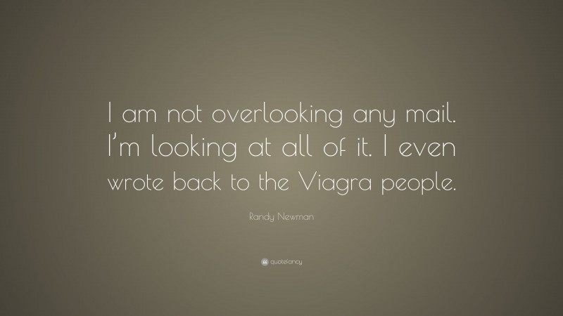 Randy Newman Quote: “I am not overlooking any mail. I’m looking at all of it. I even wrote back to the Viagra people.”