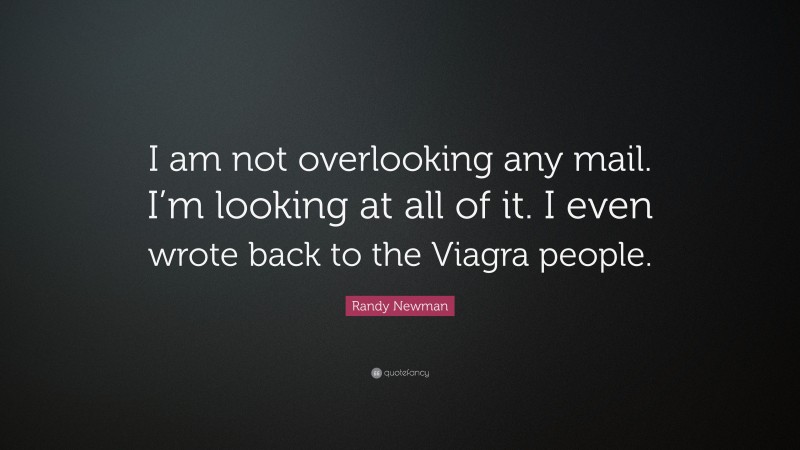 Randy Newman Quote: “I am not overlooking any mail. I’m looking at all of it. I even wrote back to the Viagra people.”