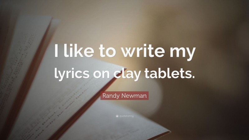 Randy Newman Quote: “I like to write my lyrics on clay tablets.”