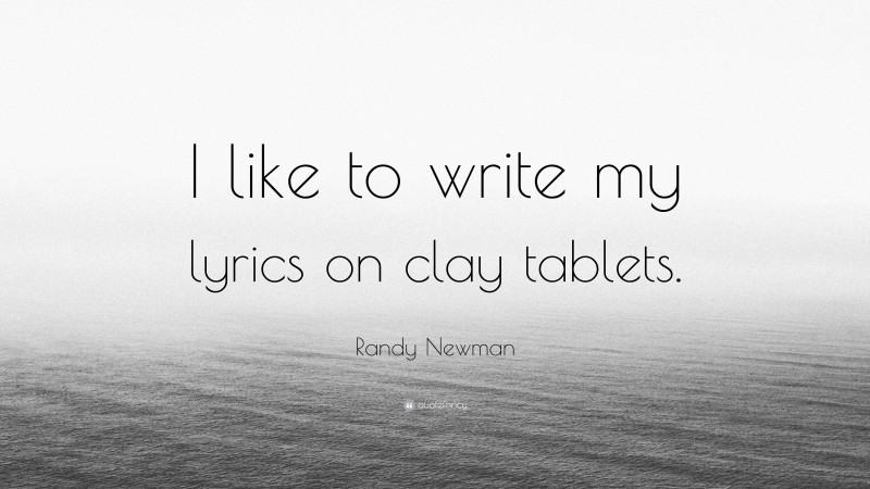 Randy Newman Quote: “I like to write my lyrics on clay tablets.”