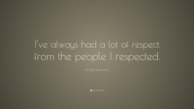 Randy Newman Quote: “I’ve always had a lot of respect from the people I respected.”