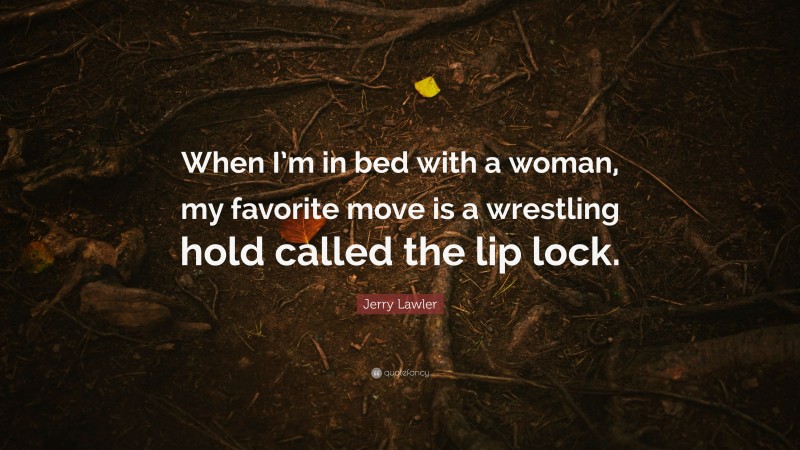 Jerry Lawler Quote: “When I’m in bed with a woman, my favorite move is a wrestling hold called the lip lock.”