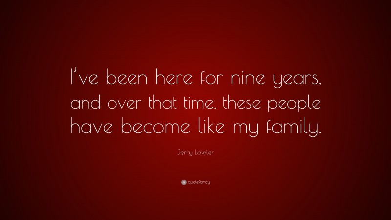 Jerry Lawler Quote: “I’ve been here for nine years, and over that time, these people have become like my family.”