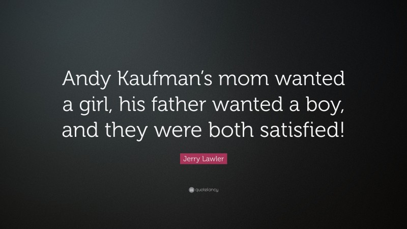 Jerry Lawler Quote: “Andy Kaufman’s mom wanted a girl, his father wanted a boy, and they were both satisfied!”