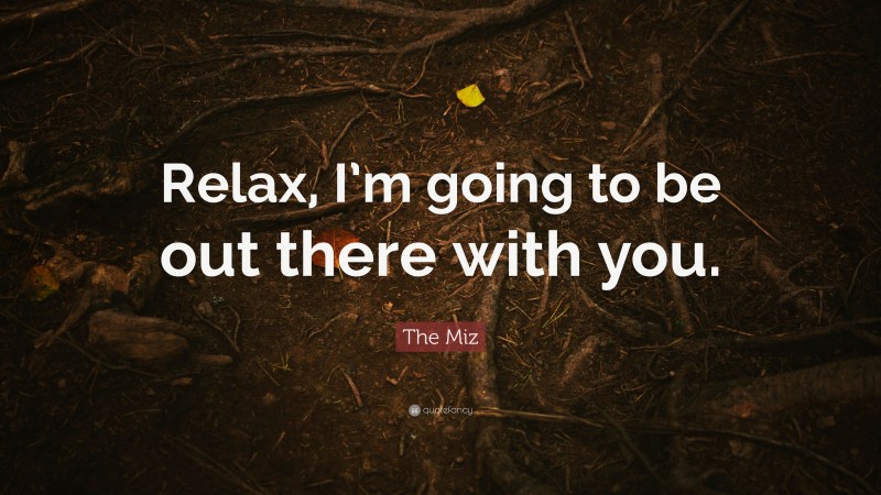The Miz Quote: “Relax, I’m going to be out there with you.”