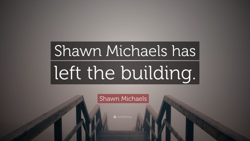 Shawn Michaels Quote: “Shawn Michaels has left the building.”
