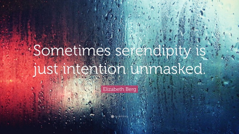 Elizabeth Berg Quote: “Sometimes serendipity is just intention unmasked.”
