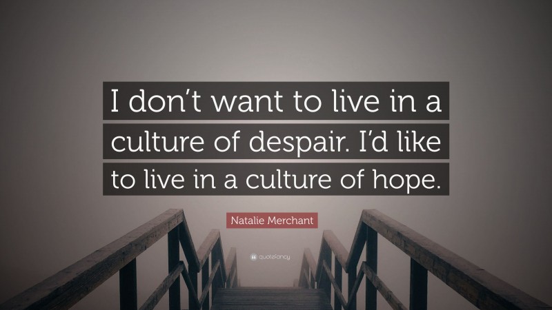 Natalie Merchant Quote: “I don’t want to live in a culture of despair. I’d like to live in a culture of hope.”