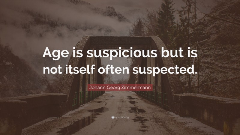 Johann Georg Zimmermann Quote: “Age is suspicious but is not itself often suspected.”