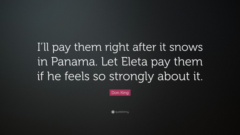 Don King Quote: “I’ll pay them right after it snows in Panama. Let Eleta pay them if he feels so strongly about it.”