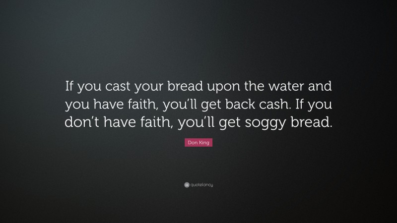 Don King Quote: “If you cast your bread upon the water and you have faith, you’ll get back cash. If you don’t have faith, you’ll get soggy bread.”