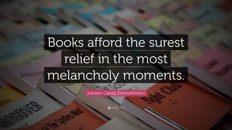 Johann Georg Zimmermann Quote: “Books afford the surest relief in the most melancholy moments.”
