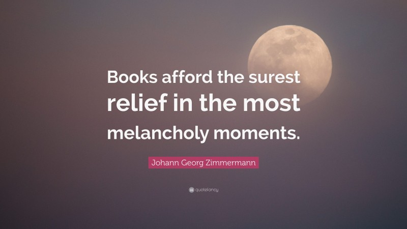 Johann Georg Zimmermann Quote: “Books afford the surest relief in the most melancholy moments.”