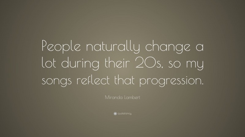 Miranda Lambert Quote: “People naturally change a lot during their 20s, so my songs reflect that progression.”